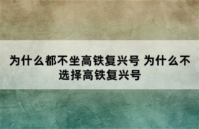 为什么都不坐高铁复兴号 为什么不选择高铁复兴号